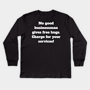 No good businessman gives free hugs. Charge for your services! Kids Long Sleeve T-Shirt